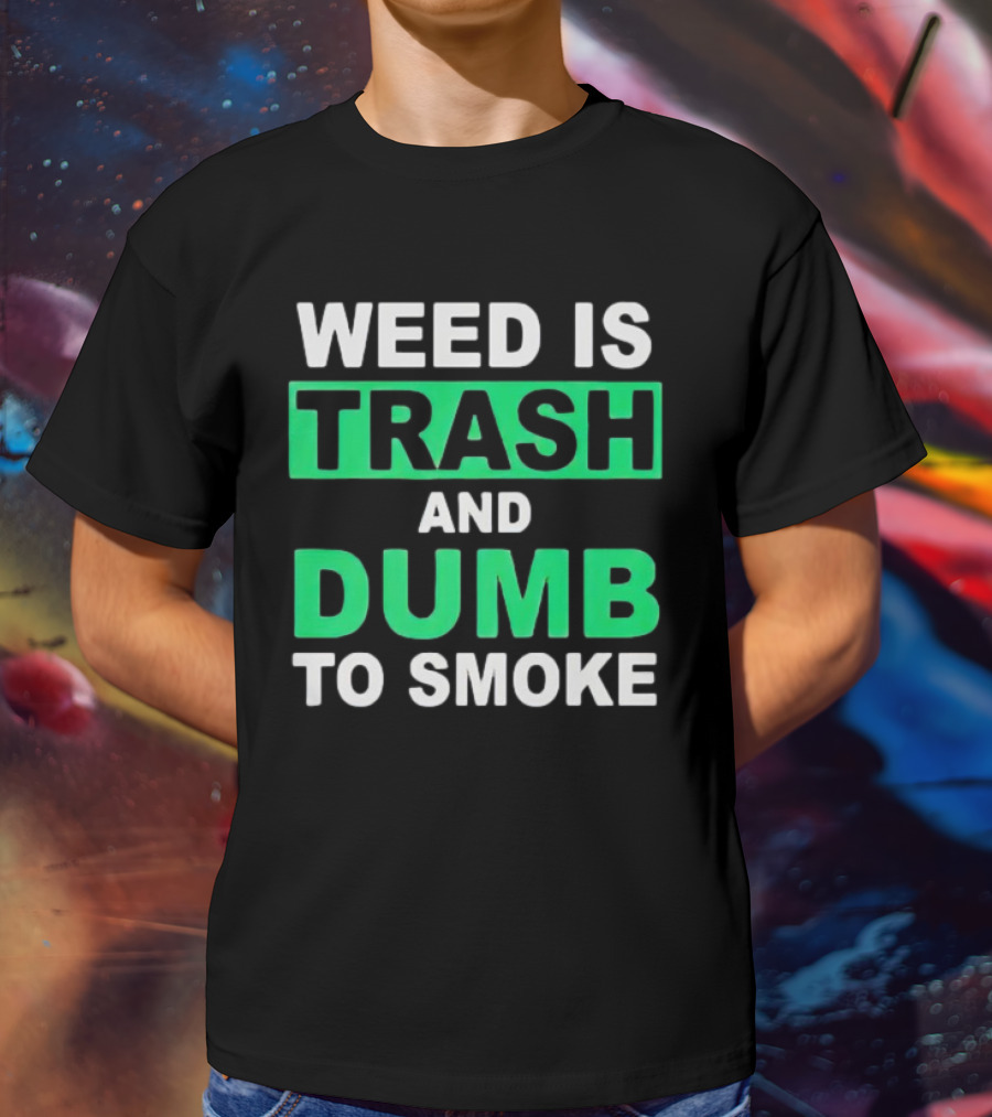 Weed Is Trash And Dumb To Smoke T-Shirt
