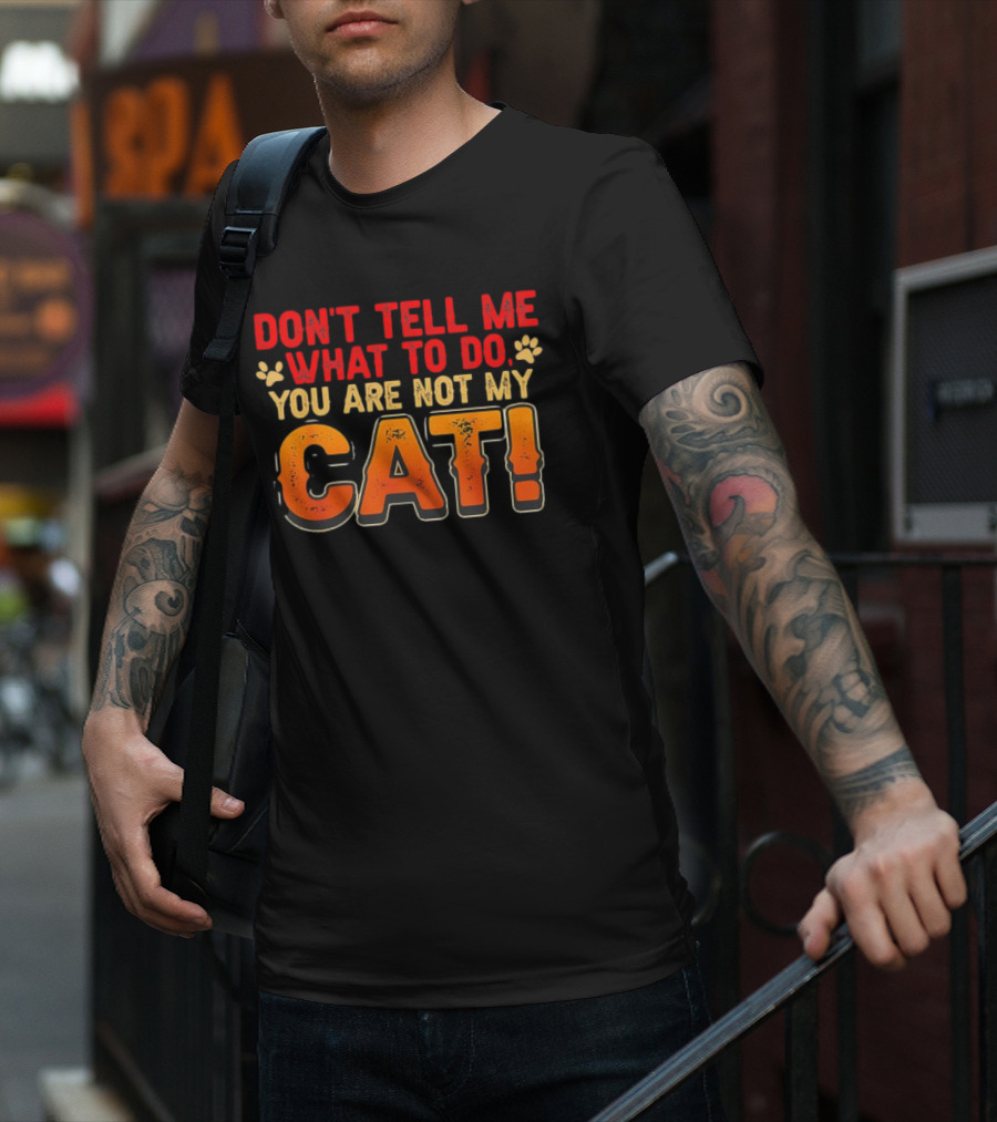 Don't Tell Me What To Do You Are Not My Cat Paw Print Humor T-Shirt