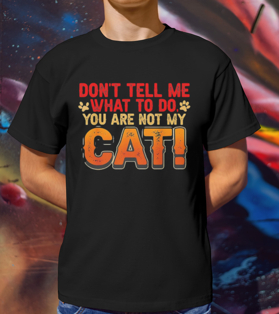 Don't Tell Me What To Do You Are Not My Cat Paw Print Humor T-Shirt