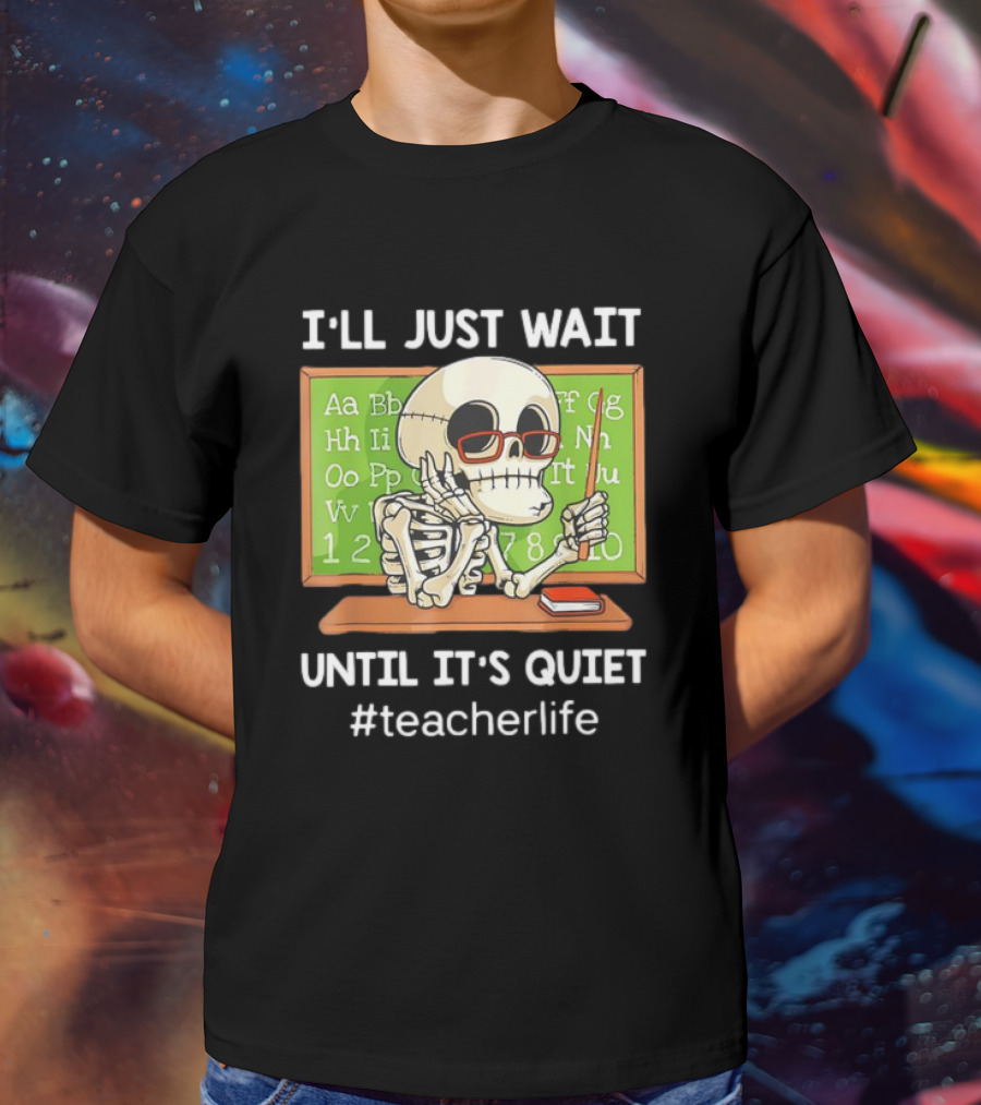 I'LL JUST WAIT UNTIL IT'S QUIET SKELETON TEACHERLIFE CLASSROOM BLACKBOARD T-Shirt