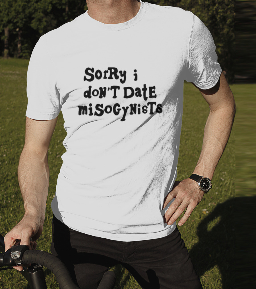 Sorry I Don’t Date Misogynists T-Shirt