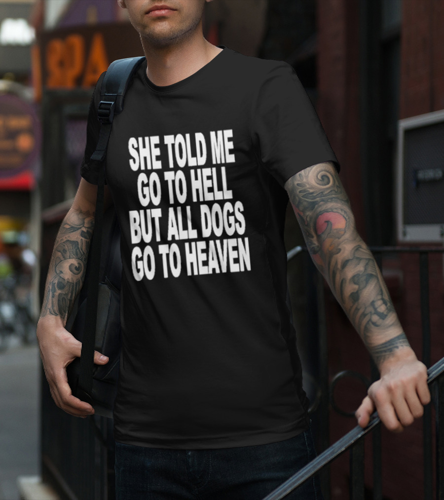 She Told Me Go To Hell But All Dogs Go To Heaven T-Shirt
