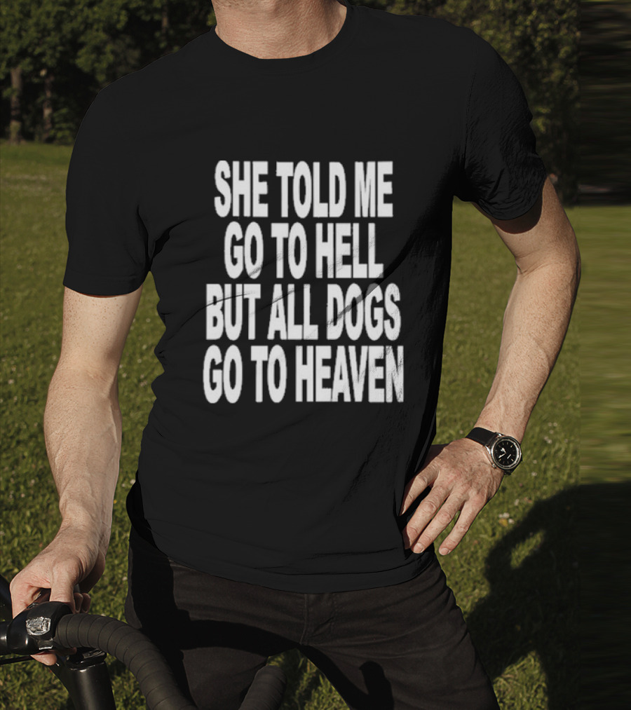 She Told Me Go To Hell But All Dogs Go To Heaven T-Shirt