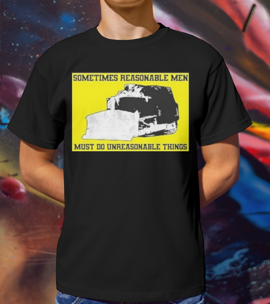 Sometimes Reasonable Men Must Do Unreasonable Things Killdozer T-Shirt