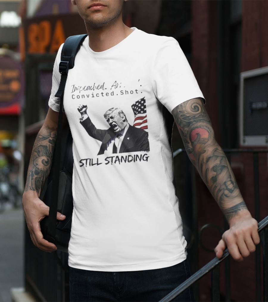 Impeached Arrested Convicted Shot Still Standing T-Shirt