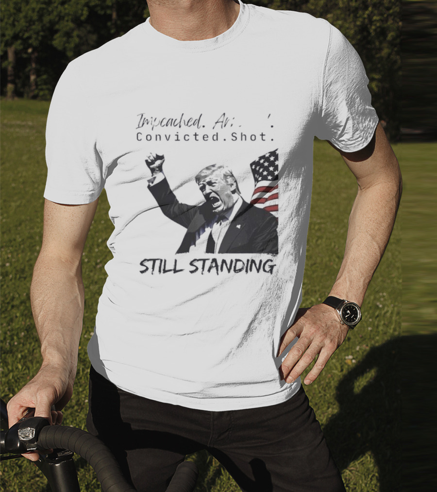 Impeached Arrested Convicted Shot Still Standing T-Shirt
