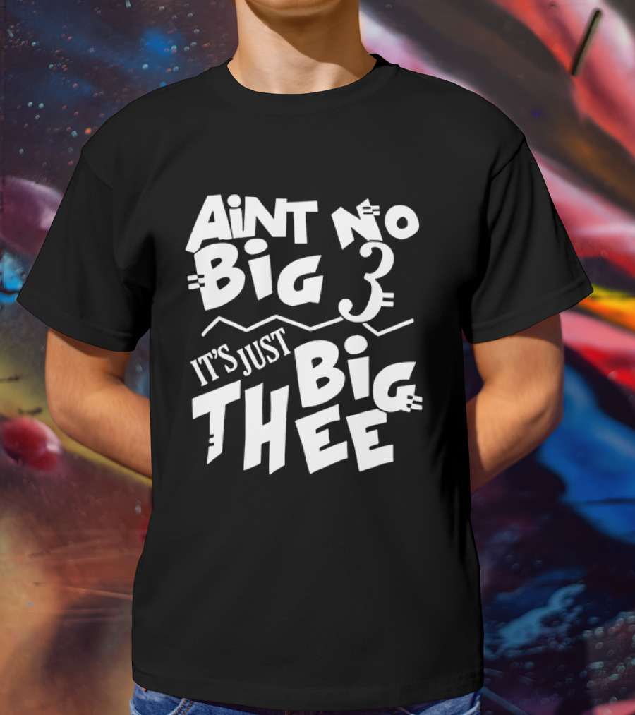 Aint No Big 3 It's Just Big Thee T-Shirt