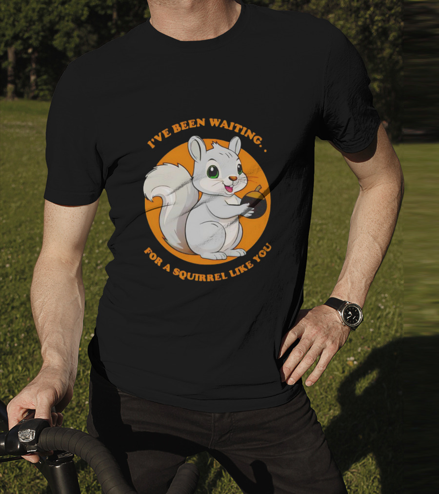 I’ve Been Waiting For A Squirrel Like You Chipmunk T-Shirt