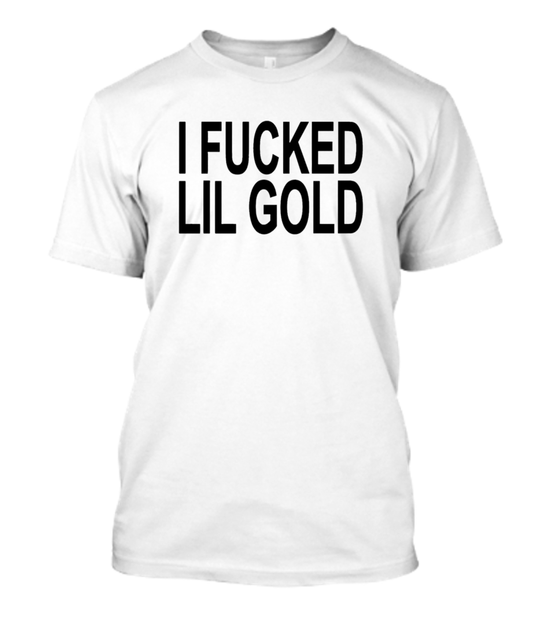I Fucked Lil Gold T-Shirt
