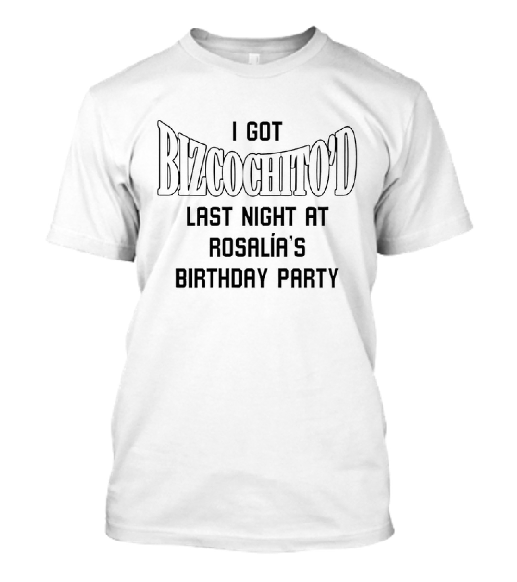 I Got Bizcochito'd Last Night At Rosalia's Birthday Party T-Shirt