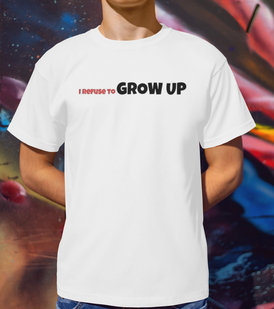 I Refuse To Grow Up T-Shirt