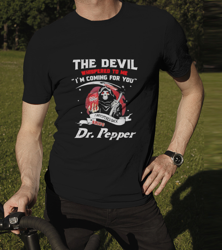 The Devil Whispered To Me I'm Coming For You I Whispered Back Bring Dr Pepper Grim Reaper T-Shirt