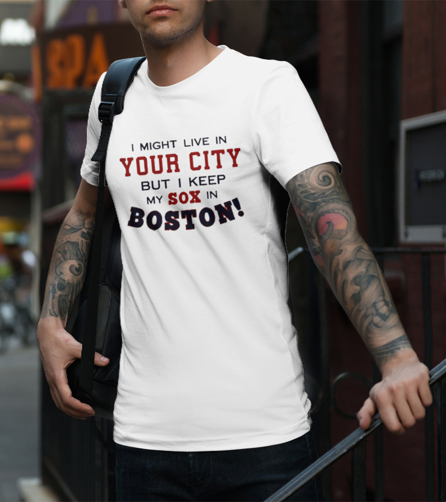 I Might Live In Your City But I Keep My Sox In Boston T-Shirt