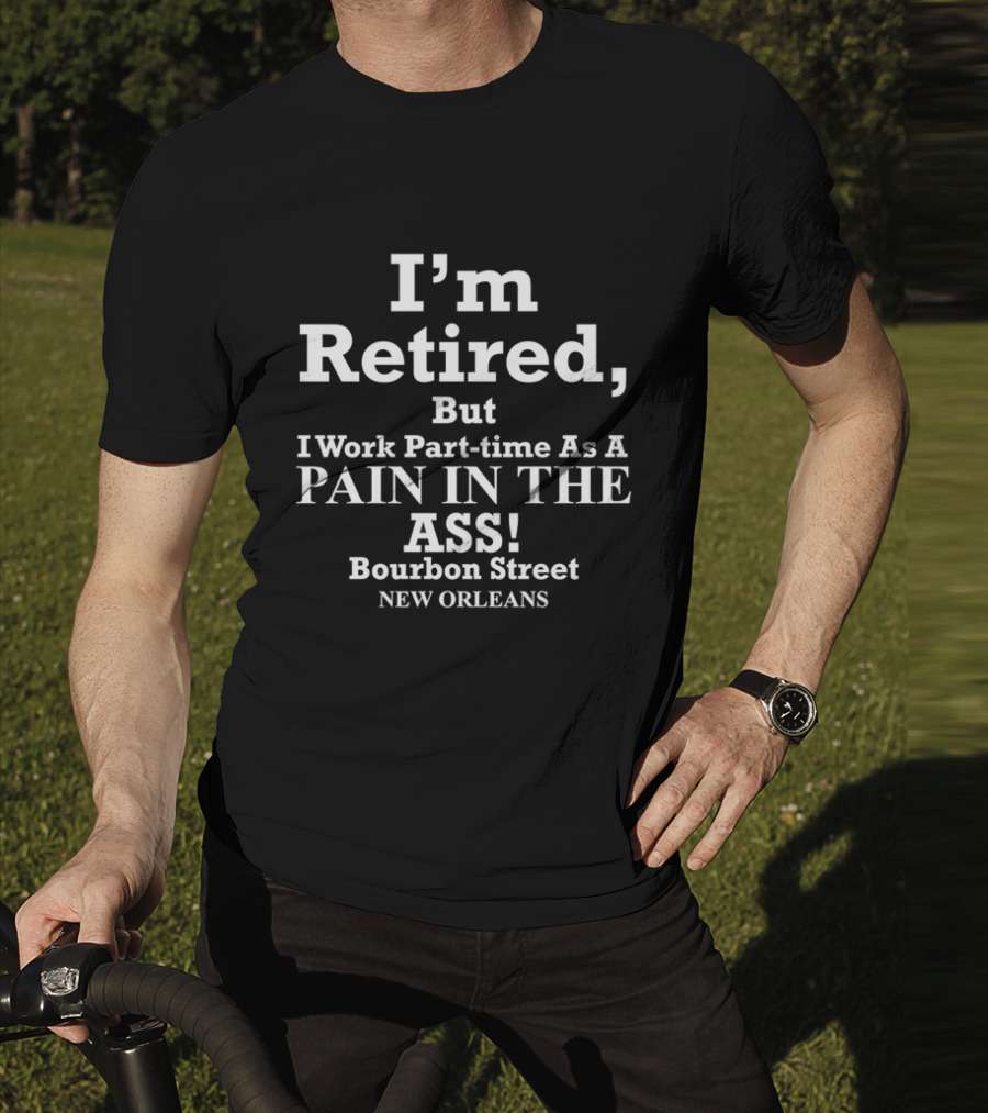 I’m Retired But I Work Part-time As A Pain In The Ass Bourbon Street New Orleans T-Shirt
