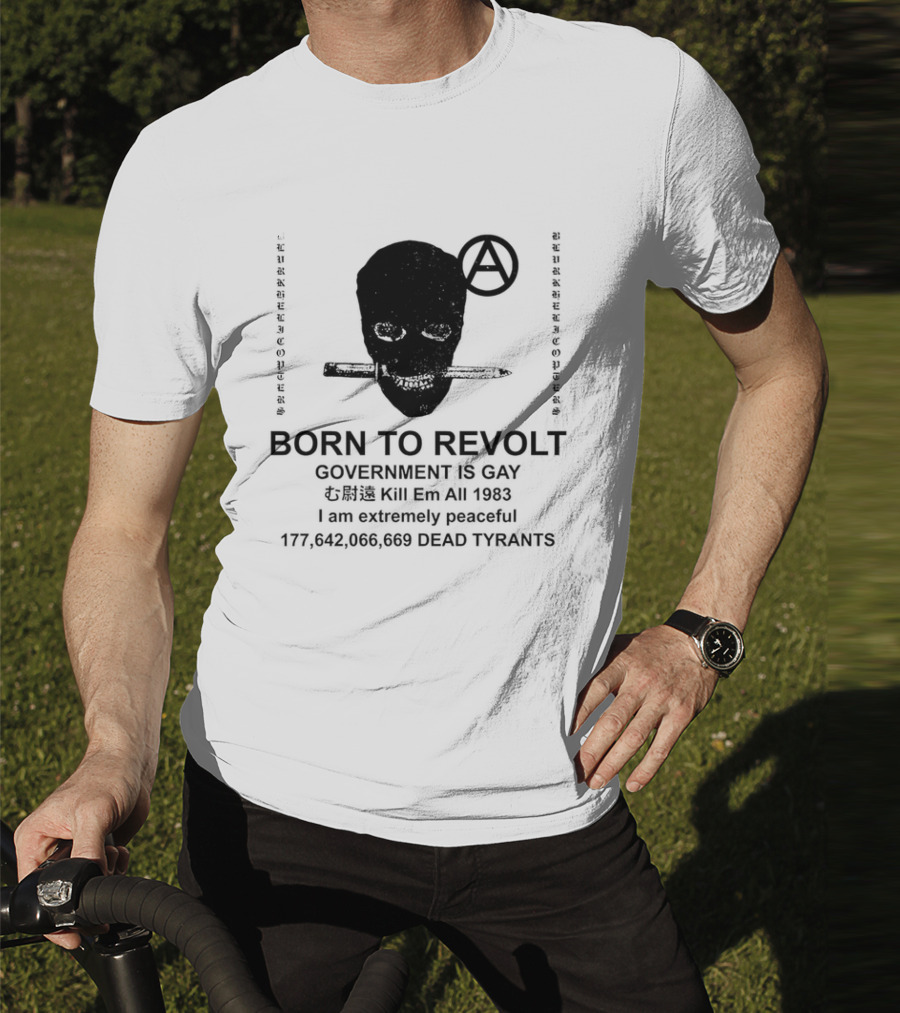 BORN TO REVOLT Government Is Gay Kill Em All 1983 I Am Extremely Peaceful Dead Tyrants Anarchy T-Shirt