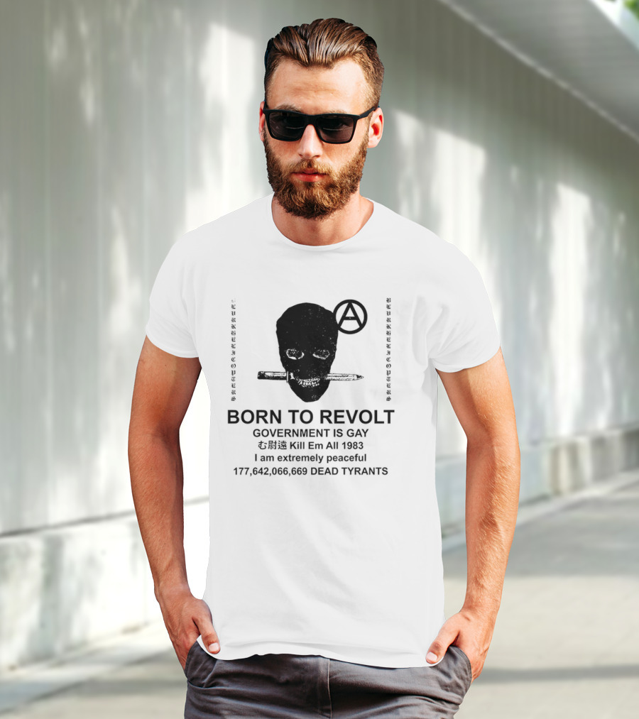 BORN TO REVOLT Government Is Gay Kill Em All 1983 I Am Extremely Peaceful Dead Tyrants Anarchy T-Shirt