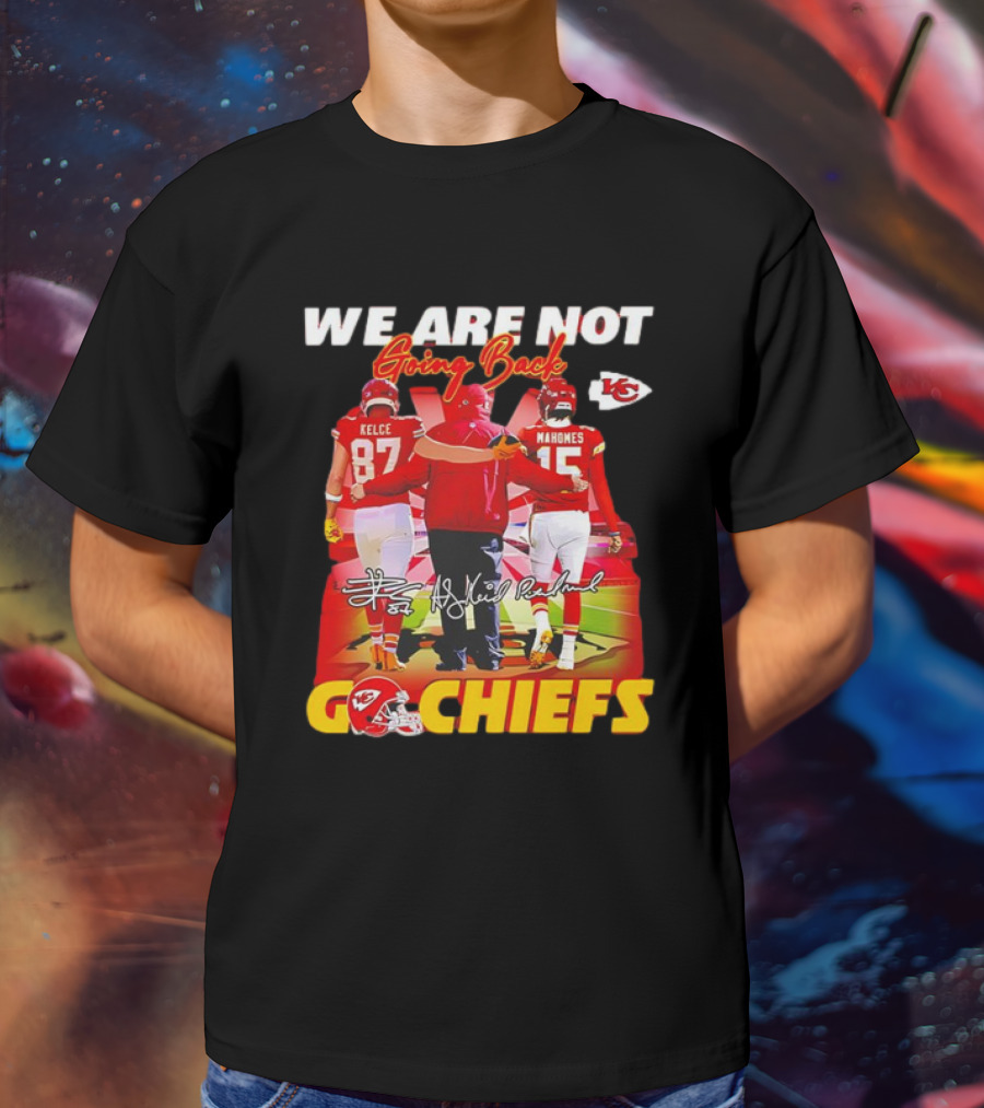 We Are Not Going Back Travis Kelce Andy Reid Patrick Mahomes Go Chiefs T-Shirt