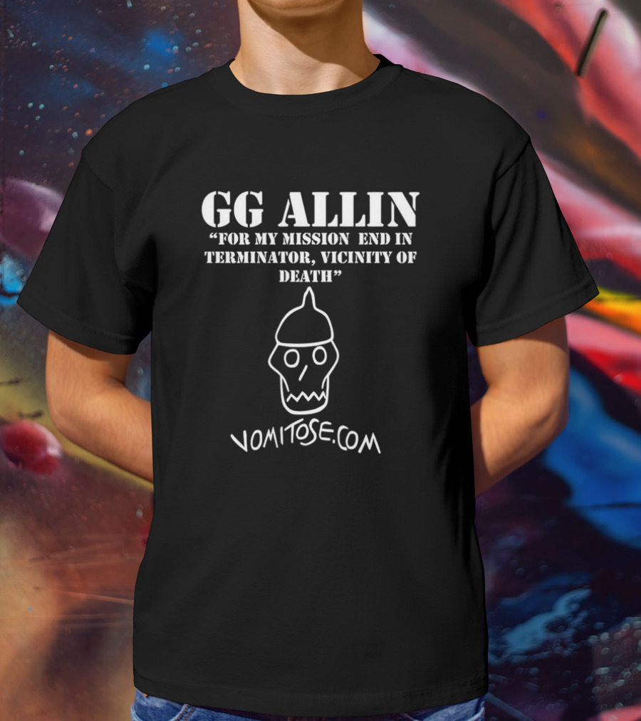 GG Allin For My Mission End In Terminator, Vicinity Of Death Vomitose.com T-Shirt