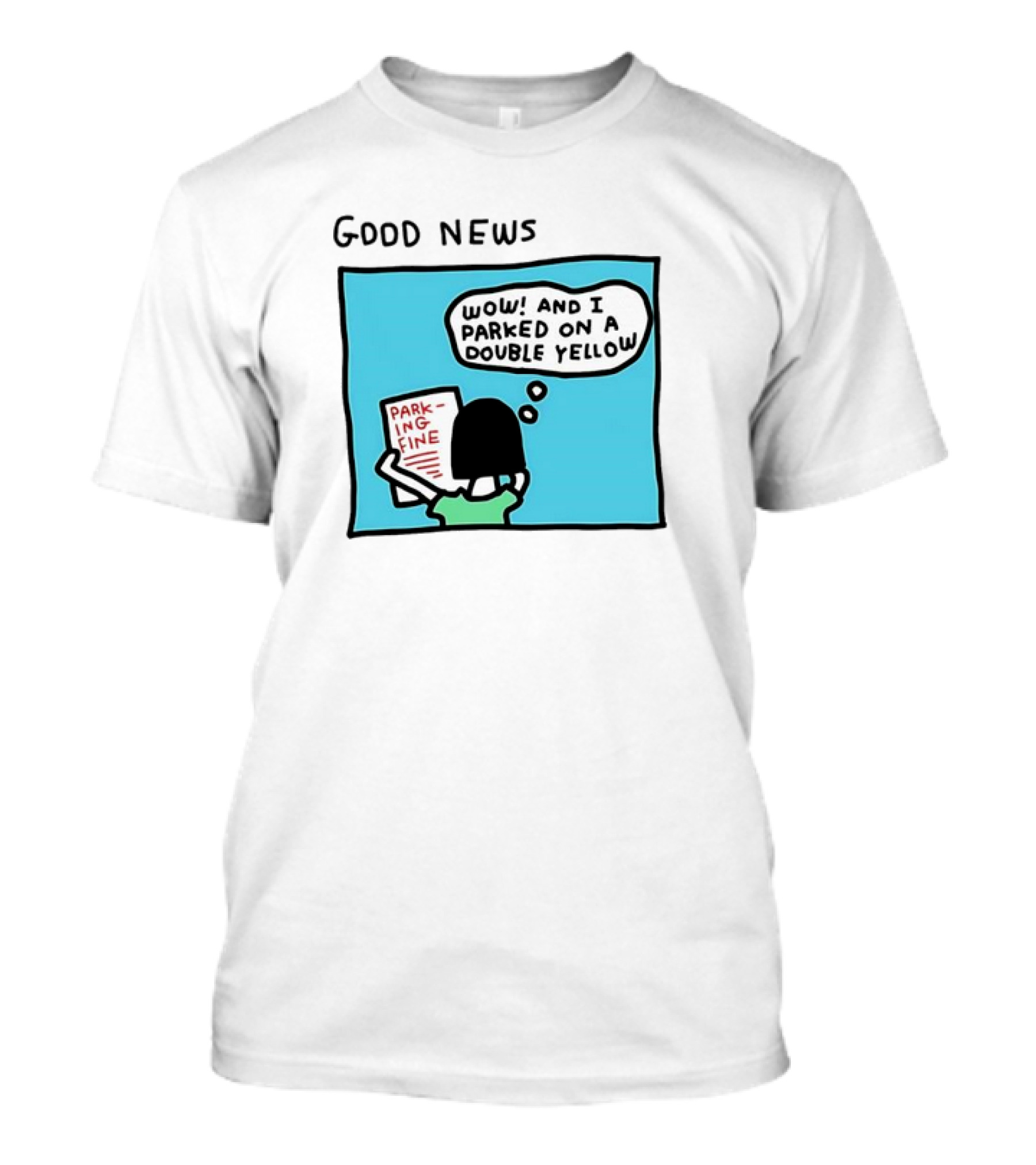 GOOD NEWS WOW AND I PARKED ON A DOUBLE YELLOW PARKING FINE T-Shirt