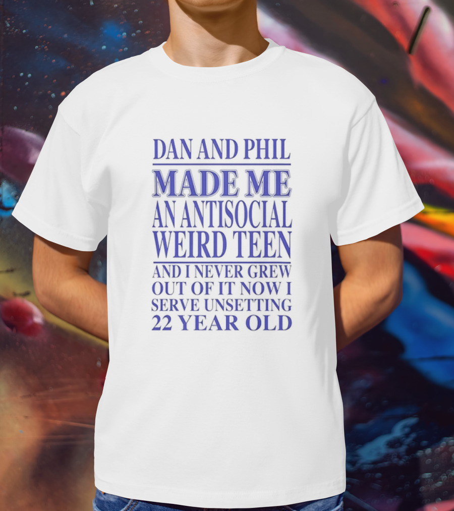 Dan And Phil Made Me An Antisocial Weird Teen And I Never Grew Out Of It Now I Serve Unsetting 22 Year Old T-Shirt