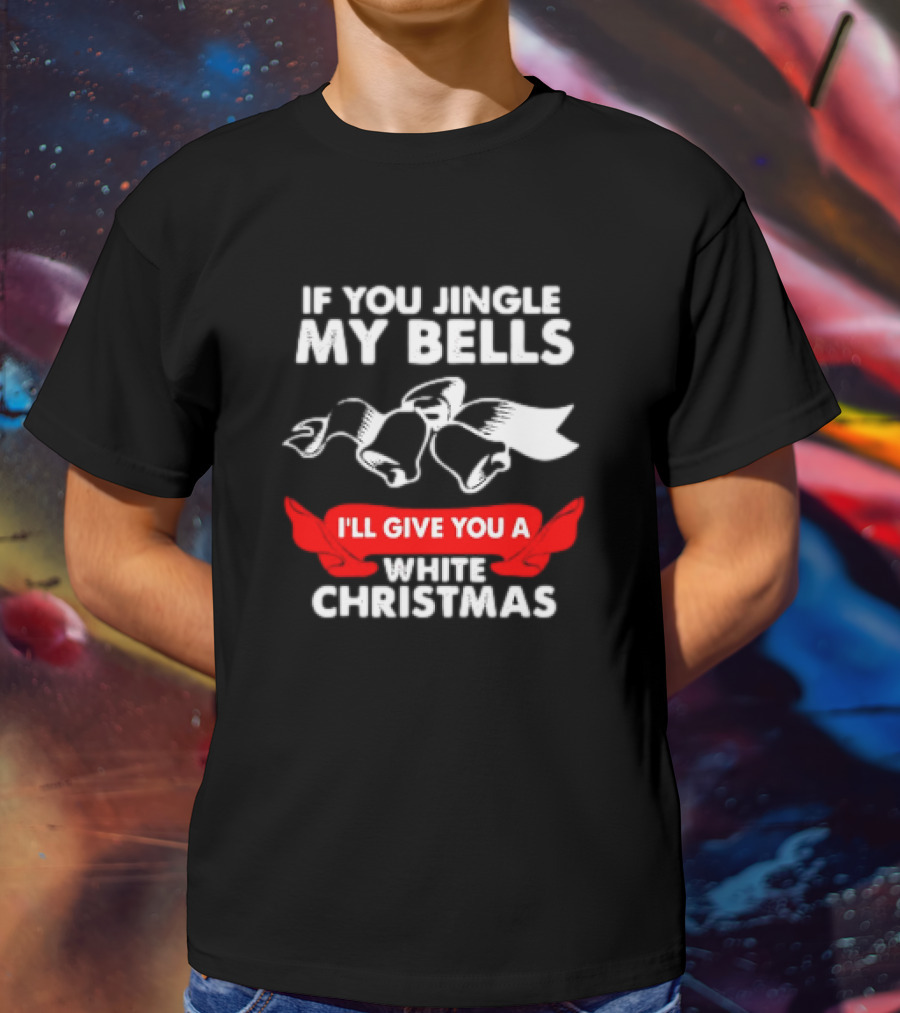 If You Jingle My Bells I'll Give You A White Christmas Funny Adult Xmas T-Shirt