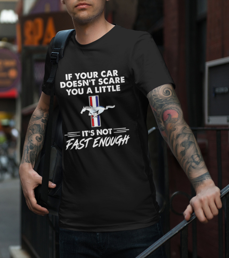 Mustang If Your Car Doesn't Scare You A Little It's Not Fast Enough T-Shirt