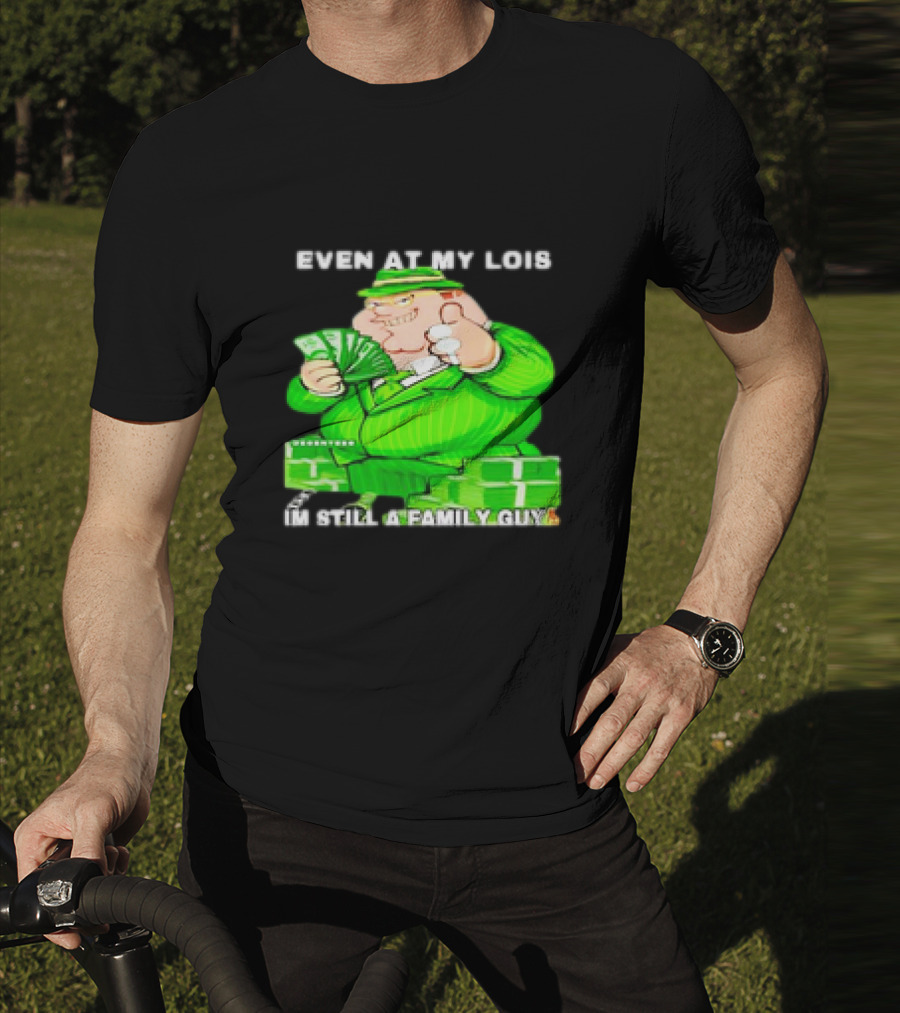 Even At My Lois I'm Still A Family Guy Peter Griffin In Green Suit With Money T-Shirt
