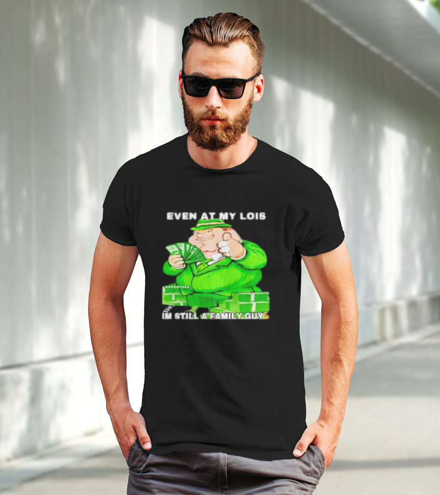 Even At My Lois I'm Still A Family Guy Peter Griffin In Green Suit With Money T-Shirt