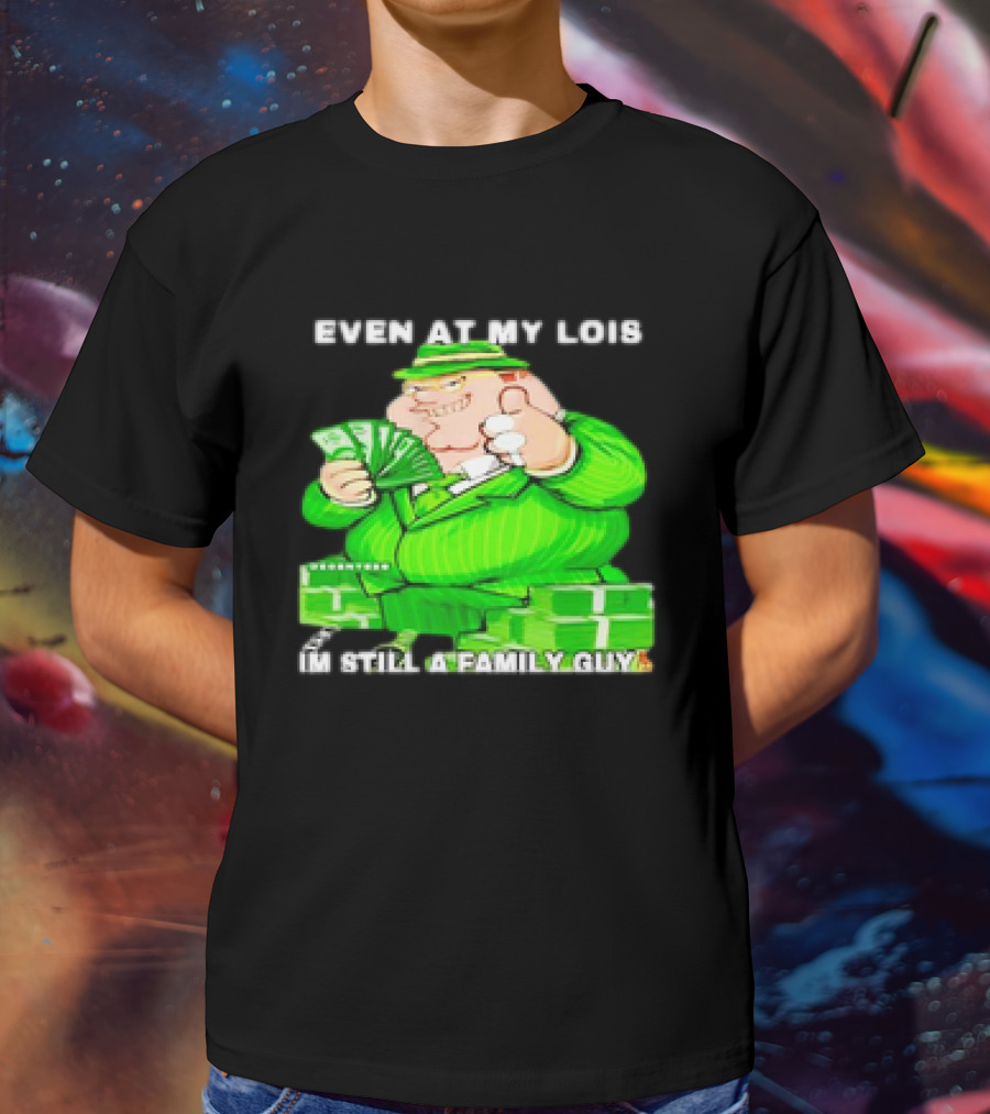 Even At My Lois I'm Still A Family Guy Peter Griffin In Green Suit With Money T-Shirt