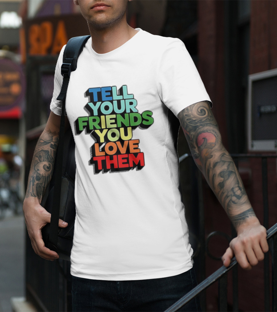 Tell Your Friends You Love Them T-Shirt