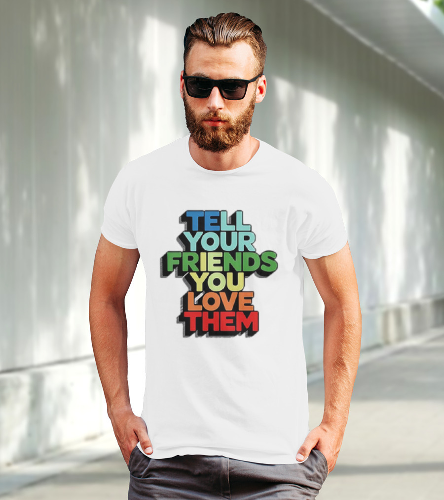 Tell Your Friends You Love Them T-Shirt