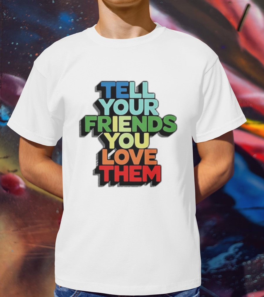 Tell Your Friends You Love Them T-Shirt