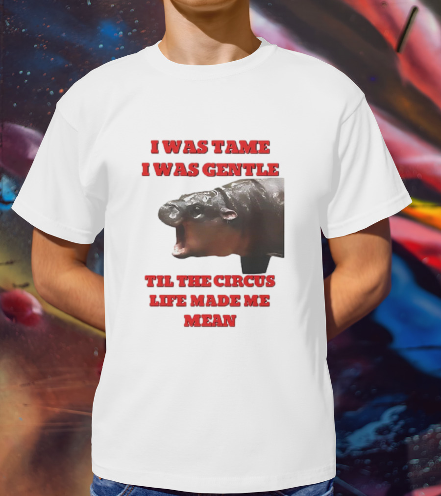 I Was Tame I Was Gentle Til The Circus Life Made Me Mean Roaring Hippopotamus T-Shirt