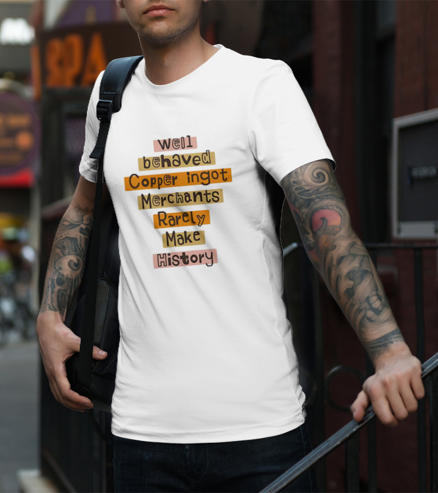 Well Behaved Copper Ingot Merchants Rarely Make History T-Shirt