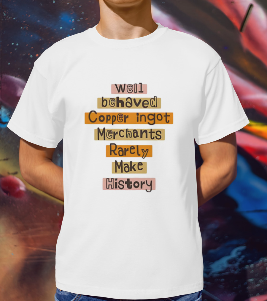 Well Behaved Copper Ingot Merchants Rarely Make History T-Shirt