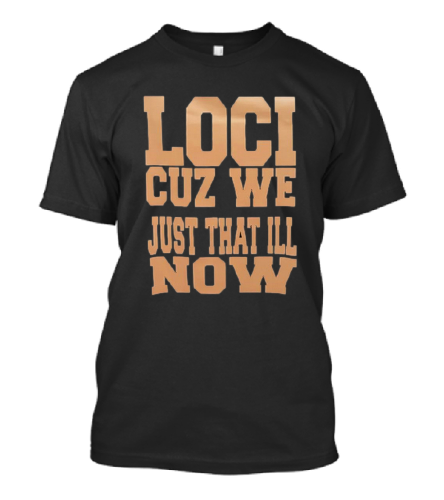 Loci Cuz We Just That Ill Now T-Shirt