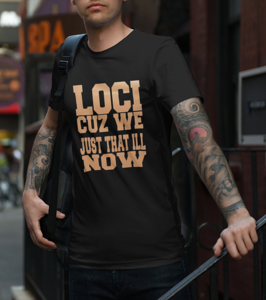 Loci Cuz We Just That Ill Now T-Shirt