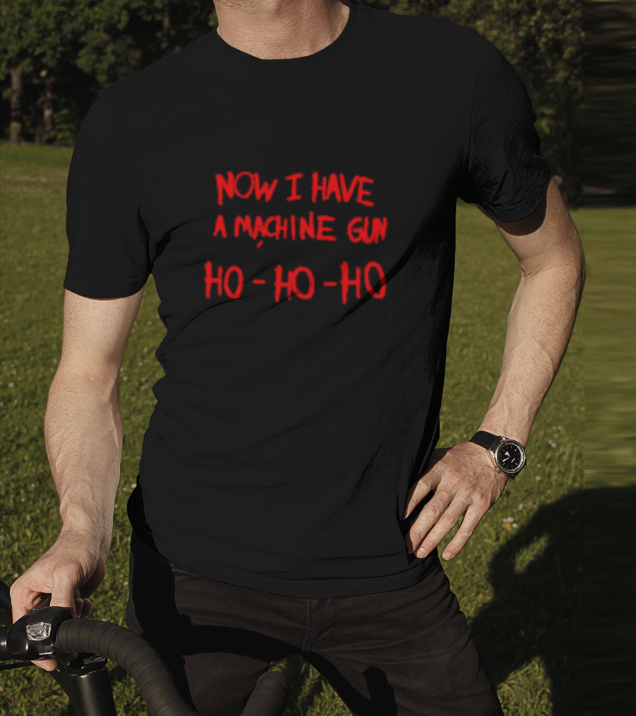 Now I Have A Machine Gun Ho Ho Ho Christmas Movie T-Shirt