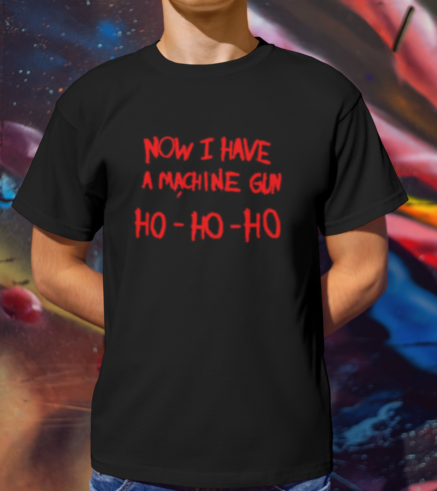 Now I Have A Machine Gun Ho Ho Ho Christmas Movie T-Shirt