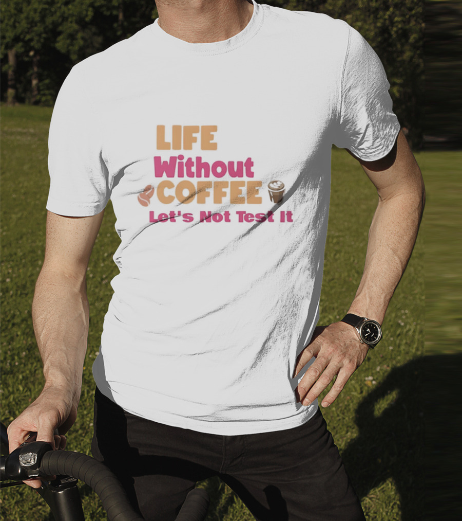 Life Without Coffee Let's Not Test It Coffee Beans Cup Icons T-Shirt