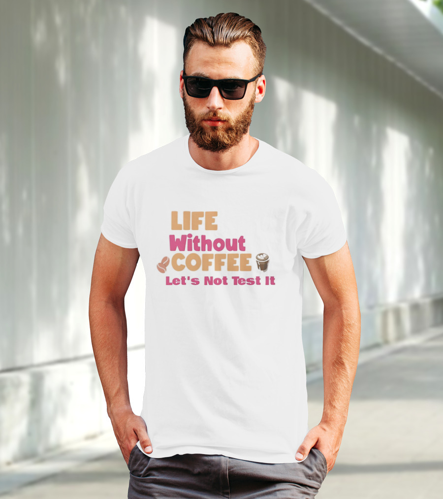 Life Without Coffee Let's Not Test It Coffee Beans Cup Icons T-Shirt