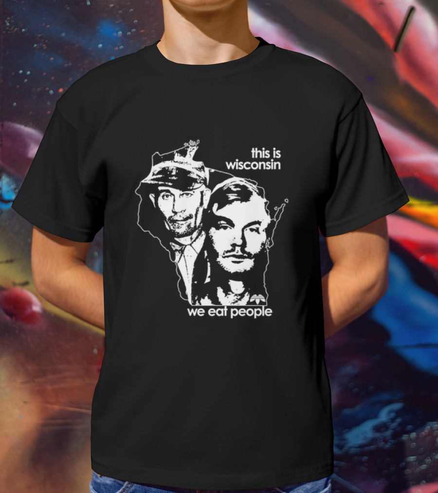 E Gein And J Dahmer This Is Wisconsin We Eat People T-Shirt