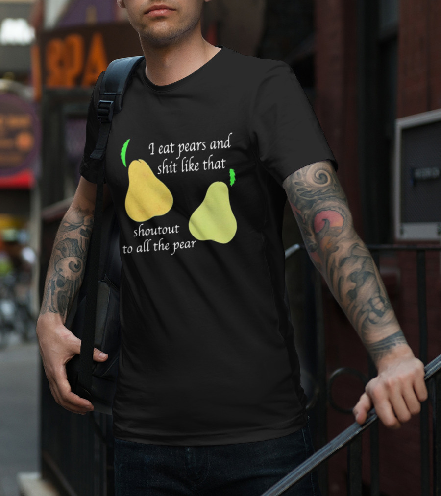 I Eat Pears And Shit Like That Shoutout To All The Pear T-Shirt