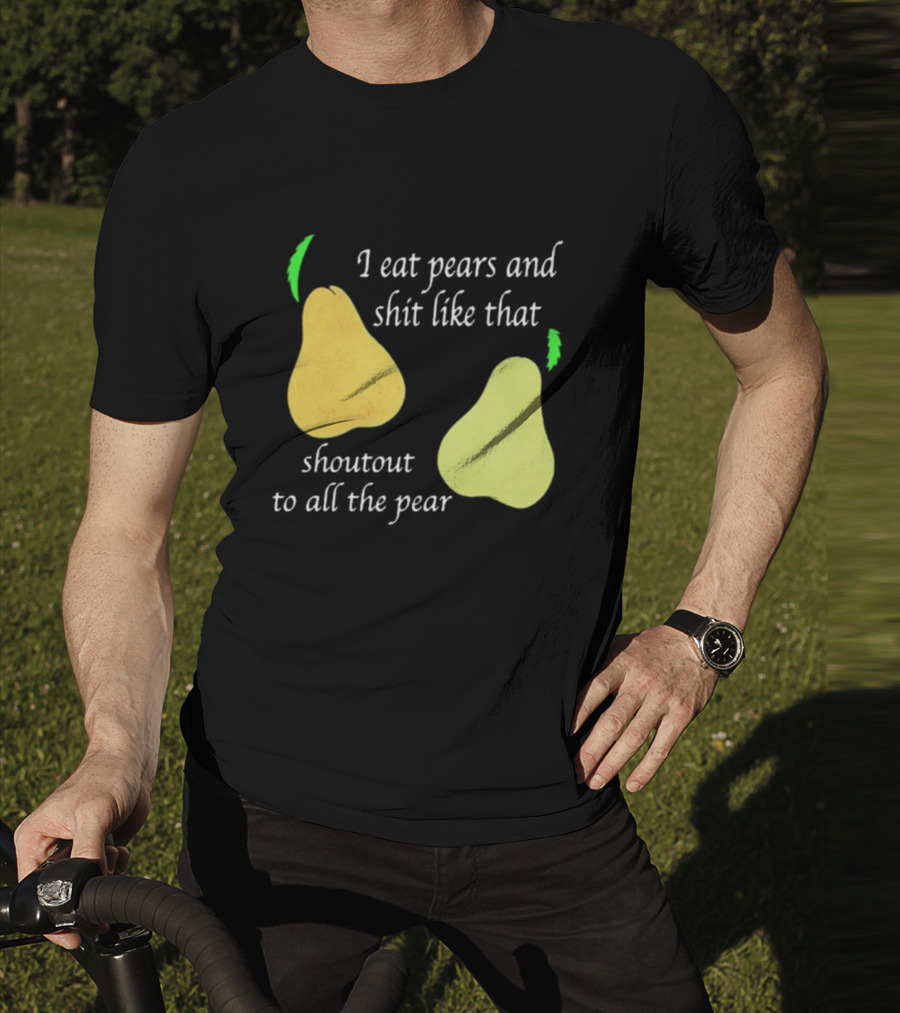 I Eat Pears And Shit Like That Shoutout To All The Pear T-Shirt