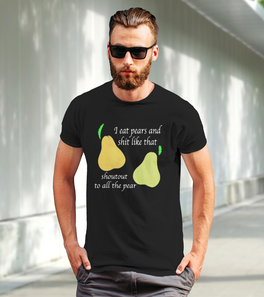I Eat Pears And Shit Like That Shoutout To All The Pear T-Shirt