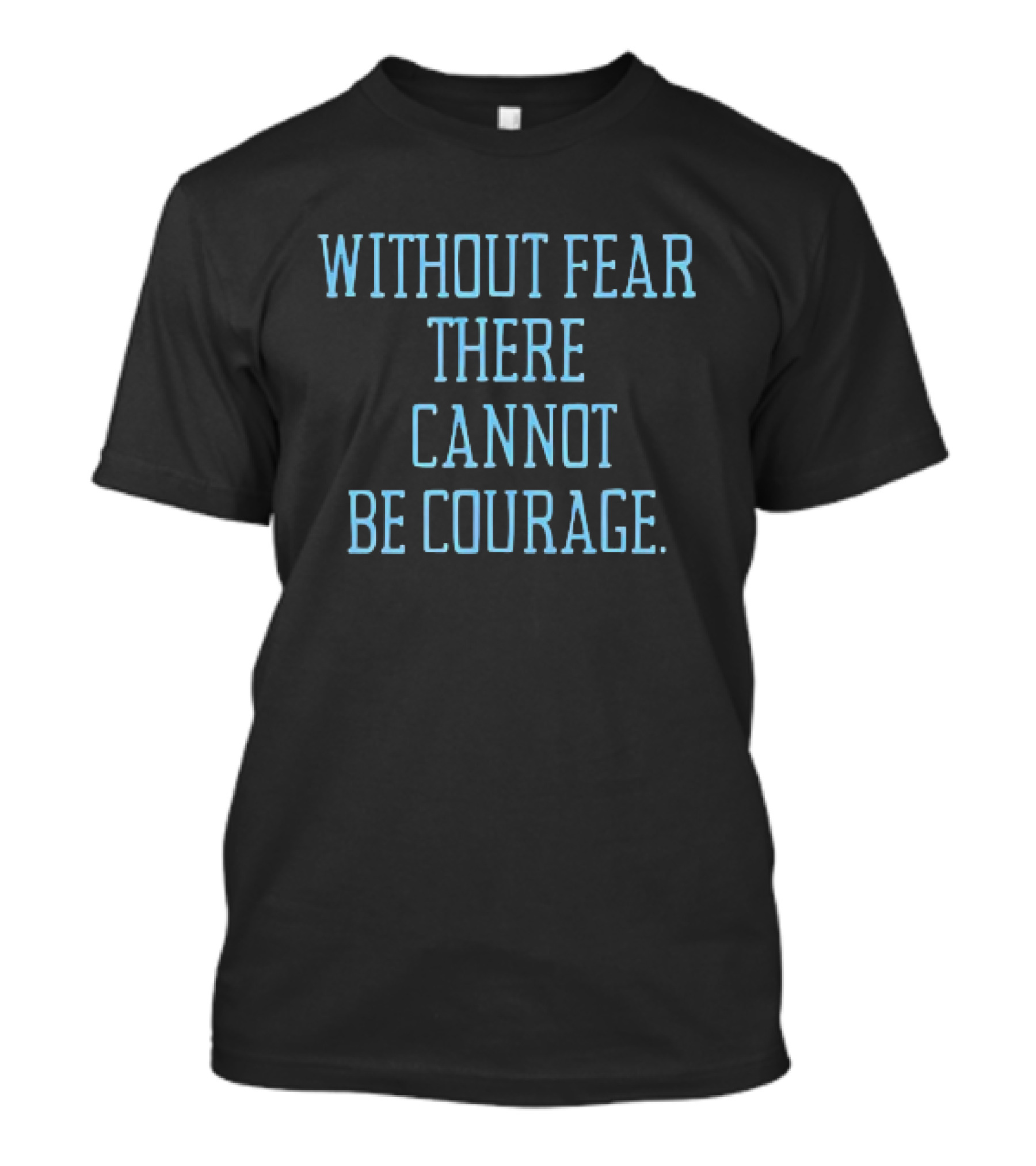 Without Fear There Cannot Be Courage T-Shirt