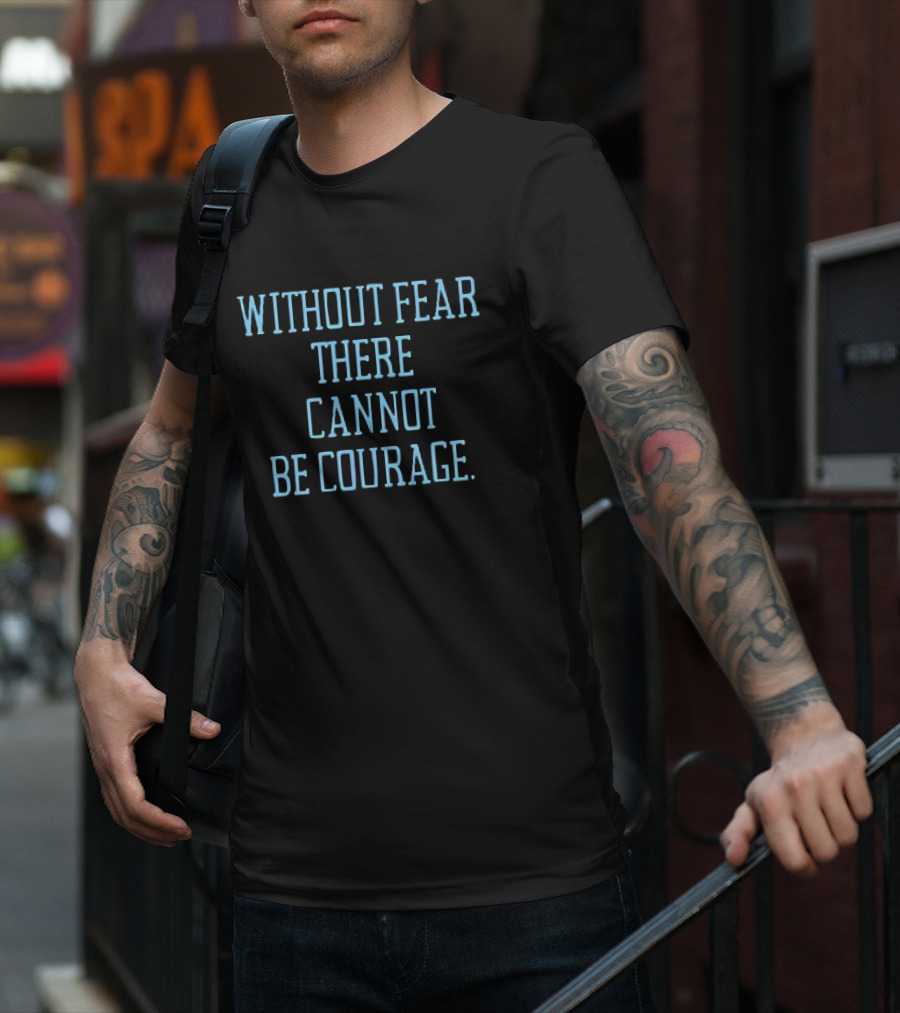 Without Fear There Cannot Be Courage T-Shirt