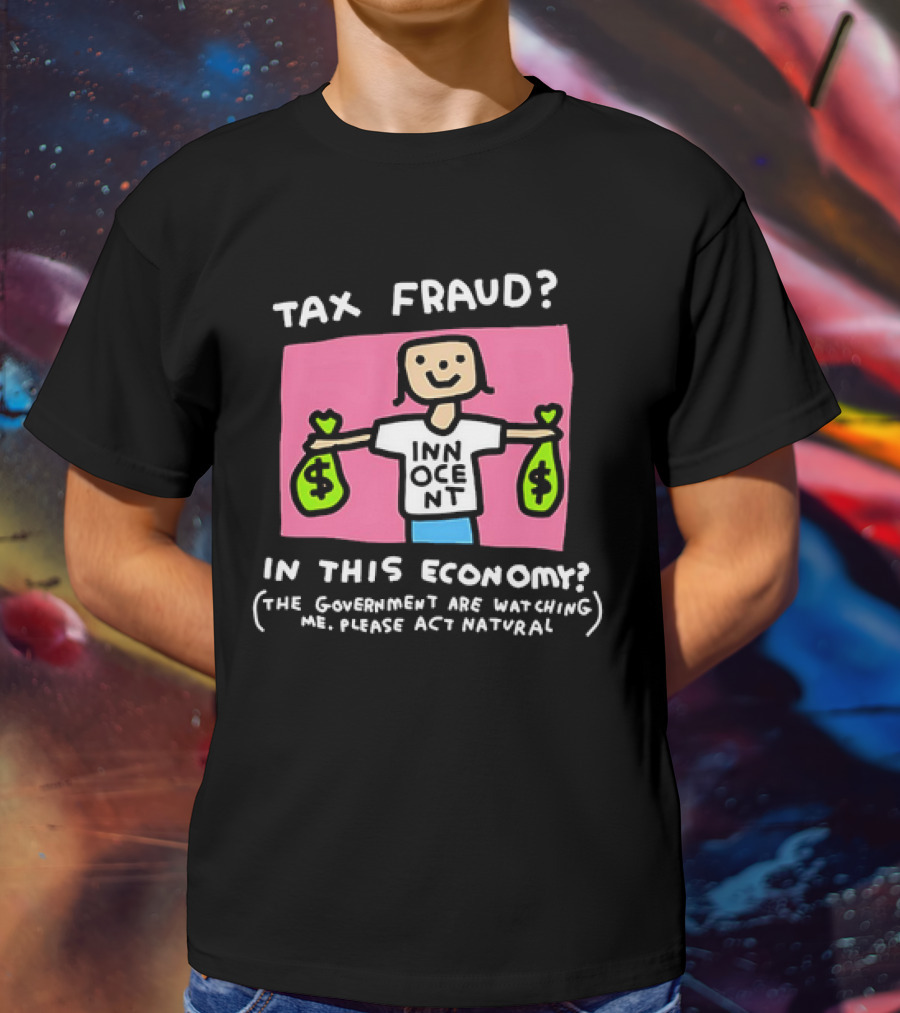 Tax Fraud In This Economy The Government Are Watching Me Please Act Natural Innocent T-Shirt