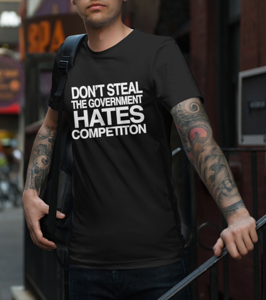 Don’t Steal The Government Hates Competition T-Shirt