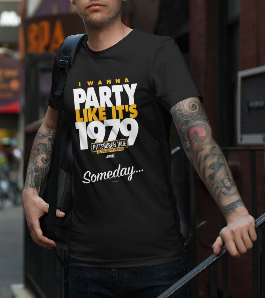Pittsburgh True I Wanna Party Like It's 1979 Someday T-Shirt
